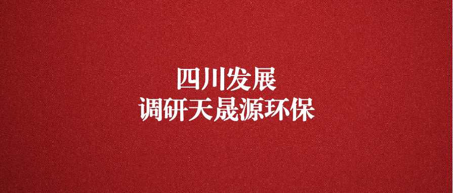 四川發(fā)展黨委委員、副總經(jīng)理郭勇調(diào)研天晟源環(huán)保