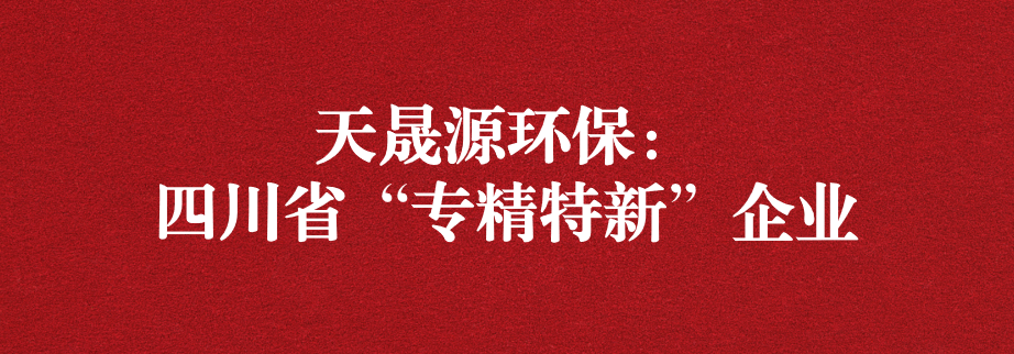 喜訊！天晟源環(huán)保成功通過“四川省專精特新企業(yè)”認定