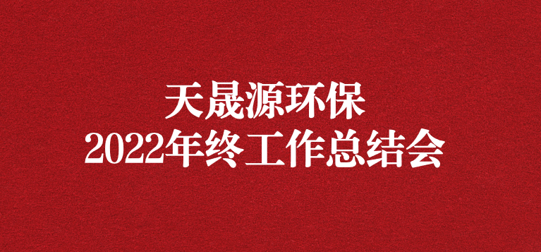 革故鼎新，勇毅前行——天晟源環(huán)保召開2022年年終工作總結(jié)會