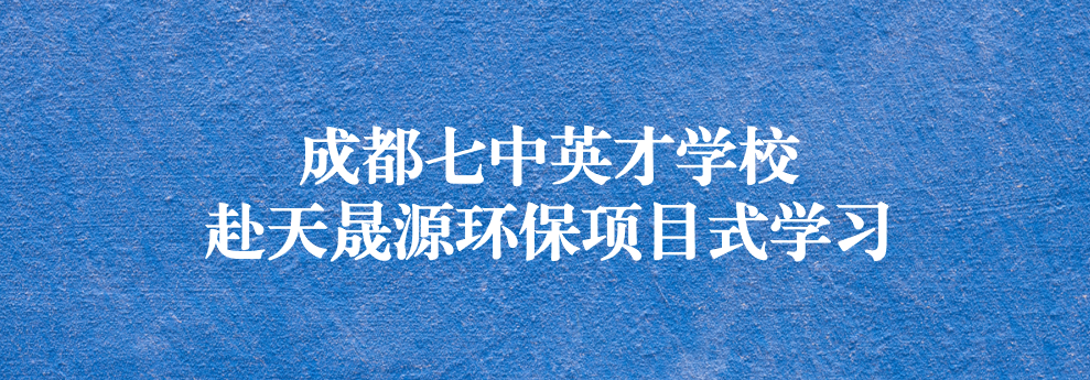 開啟知識之窗，助力成長之路——成都七中英才學校師生赴天晟源環(huán)保參觀學習